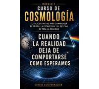 Cuando la realidad deja de comportarse como esperamos: CURSO DE COSMOLOGÍA: El viaje definitivo para comprender el origen, la estructura y el destino de toda la realidad