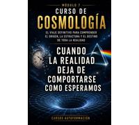 Cuando la realidad deja de comportarse como esperamos: CURSO DE COSMOLOGÍA: El viaje definitivo para comprender el origen, la estructura y el destino de toda la realidad