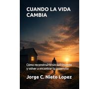 CUANDO LA VIDA CAMBIA: Cómo reconstruirte sin sufrimiento y volver a encontrar tu propósito