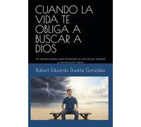 CUANDO LA VIDA TE OBLIGA A BUSCAR A DIOS: Un método práctico para transformar la crisis en paz, claridad y reconstrucción interior
