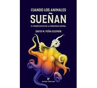 Cuando los animales sueñan: El mundo oculto de la consciencia animal