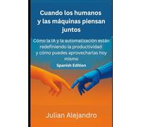 Cuando los humanos y las máquinas piensan juntos: Cómo la IA y la automatización están redefiniendo la productividad y cómo puedes aprovecharlas hoy mismo