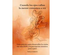 Cuando los ojos callan - la mente comienza a ver: Guía práctica para desarrollar la visión sin ojos (ESP) y la percepción intuitiva paso a paso