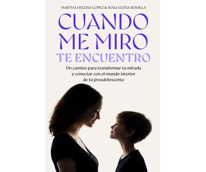 CUANDO ME MIRO, TE ENCUENTRO: Un camino para transformar tu mirada y conectar con el mundo interior de tu preadolescente