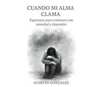 CUANDO MI ALMA CLAMA: Una guía cristiana para atravesar la ansiedad, el cansancio espiritual y la tristeza desde la fe y la esperanza