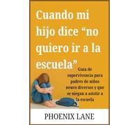 Cuando mi hijo dice “no quiero ir a la escuela”: Guía de supervivencia para padres de niños neuro diversos y que se niegan a asistir a la escuela