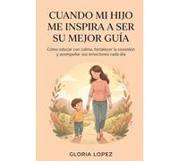 Cuando Mi Hijo Me Inspira a Ser su Mejor Guía: Cómo educar con calma, fortalecer la conexión y acompañar sus emociones cada día