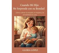 Cuando Mi Hijo Me Sorprende con su Bondad: Cómo cultivar la empatía, el respeto y la sensibilidad en casa