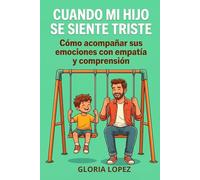 Cuando Mi Hijo Se Siente Triste: Cómo acompañar sus emociones con empatía y comprensión