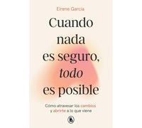 Cuando nada es seguro, todo es posible: Cómo atravesar los cambios y abrirte a lo que viene