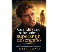 Cuando no sabes cómo superar un desengaño: Un libro-curso para sanar la decepción en el amor, la familia y la amistad, soltar el dolor y recuperar la confianza