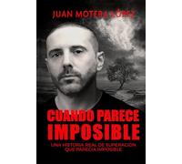 CUANDO PARECE IMPOSIBLE: Una historia real de superación cuando parecía imposible - Juan Motera López