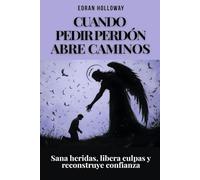 Cuando pedir perdón abre caminos: Sana heridas, libera culpas y reconstruye confianza