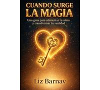 CUANDO SURGE LA MAGIA: Una guía para alimentar tu alma y transformar tu realidad