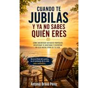 CUANDO TE JUBILAS Y YA NO SABES QUIÉN ERES: Cómo reconstruir tu rutina, tu propósito y tu vida cuando el trabajo deja de ocuparlo todo