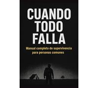 CUANDO TODO FALLA: Manual completo de supervivencia para personas comunes