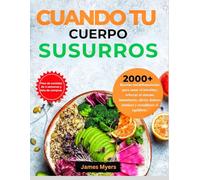 CUANDO TU CUERPO SUSURROS: 2000+ Recetas antiinflamatorias para sanar el intestino, reforzar el sistema inmunitario, aliviar dolores crónicos y restablecer el equilibrio.