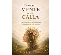 Cuando tu mente no se calla: Cómo calmar tus pensamientos y recuperar tu paz interior