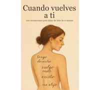 Cuando vuelves a ti : 100 revelaciones para dejar de huir de ti misma: Tengo derecho, valgo más, existo, me elijo