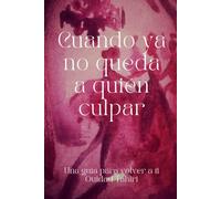 Cuando ya no queda nadie a quién culpar: Una guía para volver a ti