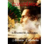 CUAUHTÉMOC: EL DESCENSO DEL ÁGUILA REAL