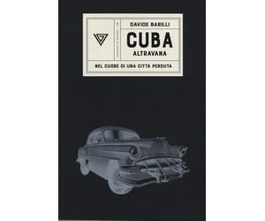 Cuba. Altravana. Nel cuore di una città perduta - Barilli Davide