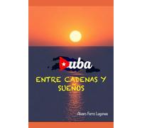 CUBA: ENTRE CADENAS Y SUEÑOS.
