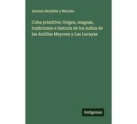 Cuba primitiva: Origen, lenguas, tradiciones e historia de los indios de las Antillas Mayores y Las Lucayas