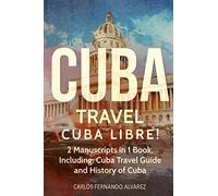 Cuba Travel: Cuba Libre! 2 Manuscripts in 1 Book, Including Cuba Travel Guide and History of Cuba: Volume 5 [Lingua Inglese]