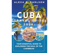 Cuba Travel Guide 2025:: Your Essential Guide to Exploring the Soul of the Caribbean