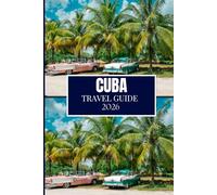 CUBA TRAVEL GUIDE 2026: From Hidden Gems to Insider Hacks: A Complete Guide for Newcomers and Returnees (Full Color Edition)