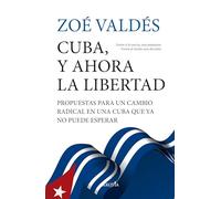 Cuba, y ahora la libertad: Propuestas para un cambio radical en una Cuba que ya no puede esperar