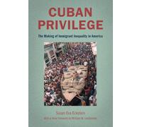 Cuban Privilege: The Making of Immigrant Inequality in America