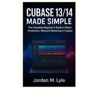 Cubase 13/14 Made Simple: The complete Beginner's guide to recording, mixing & mastering Music at Home.