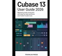 Cubase 13 User Guide 2026: Mastering Audio Production with Step-by-Step Workflows and Modern Studio Tools