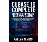 CUBASE 15 COMPLETE: BEGINNER TO PRO MUSIC PRODUCTION MASTERY: STEP-BY-STEP RECORDING, MIXING & MASTERING WITH AI WORKFLOW TOOLS, STEM SEPARATION & PATTERN SEQUENCER | HOME STUDIO WORKFLOW