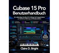 Cubase 15 Pro Benutzerhandbuch: Ein vollständiges Handbuch für Anfänger bis Fortgeschrittene zur Aufnahme, Mischung und Musikproduktion