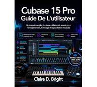 Cubase 15 Pro Guide De l'utilisateur: Un manuel complet du niveau débutant à avancé pour l’enregistrement, le mixage et la production musicale