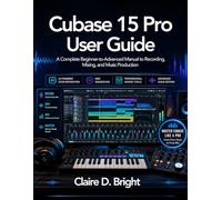 Cubase 15 Pro User Guide: A Complete Beginner-to-Advanced Manual to Recording, Mixing, and Music Production