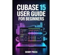 Cubase 15 User Guide for Beginners: A Step-by-Step Manual for Getting Started with Music Production