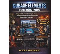 Cubase Elements pour débutants: Un guide de travail pas à pas pour enregistrer, éditer, mixer et finaliser vos premiers morceaux