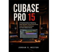 CUBASE PRO 15: A Practical Guide to Mastering DAW Workflow, Virtual Instruments, Audio Editing and Mixdown for Home Studio Owners