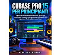 CUBASE PRO 15 PER PRINCIPIANTI: La guida completa passo passo per registrare, modificare, mixare, produrre musica, utilizzare il MIDI, applicare effetti audio e masterizzare