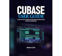 CUBASE USER GUIDE: A Step-by-Step System for Creating Polished Music Without Guesswork