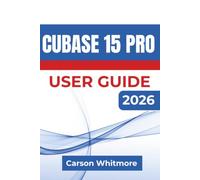 Cubase15 Pro USER GUIDE 2026: Learn to Record, Edit, Arrange, Mix, And Export Professional-Quality Music Projects While Building Efficient Production Workflows With Confidence