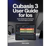Cubasis 3 User Guide For iOS: Master Mobile Music Production: From First Project To Pro Mix.