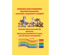 Cuccioli che passione! Cuccioli domestici, selvatici, acquatici e magici!: Grande libro non solo da colorare, ideale per bambini 3-7 anni, ore di relax e creatività!
