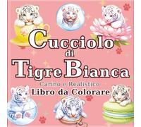 Cucciolo di Tigre Bianca: Libro da Colorare di Tigri Bianche Carine e Realistiche per Adulti: 50 bellissime illustrazioni per un momento di relax e ... anche come regalo per gli amanti delle tigri.