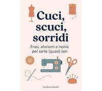 CUCI, SCUCI, SORRIDI: Frasi, aforismi e ironia per sarte (quasi) zen