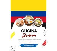 Cucina Colombiana: Imparate a Preparare Autentiche Ricette Tradizionali, Dagli Antipasti e Secondi Piatti alle Salse, ai Dolci e alle Bevande